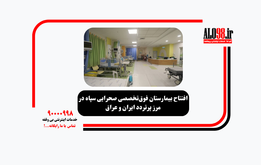 افتتاح بیمارستان فوق‌تخصصی صحرایی سپاه در مرز پرتردد ایران و عراق